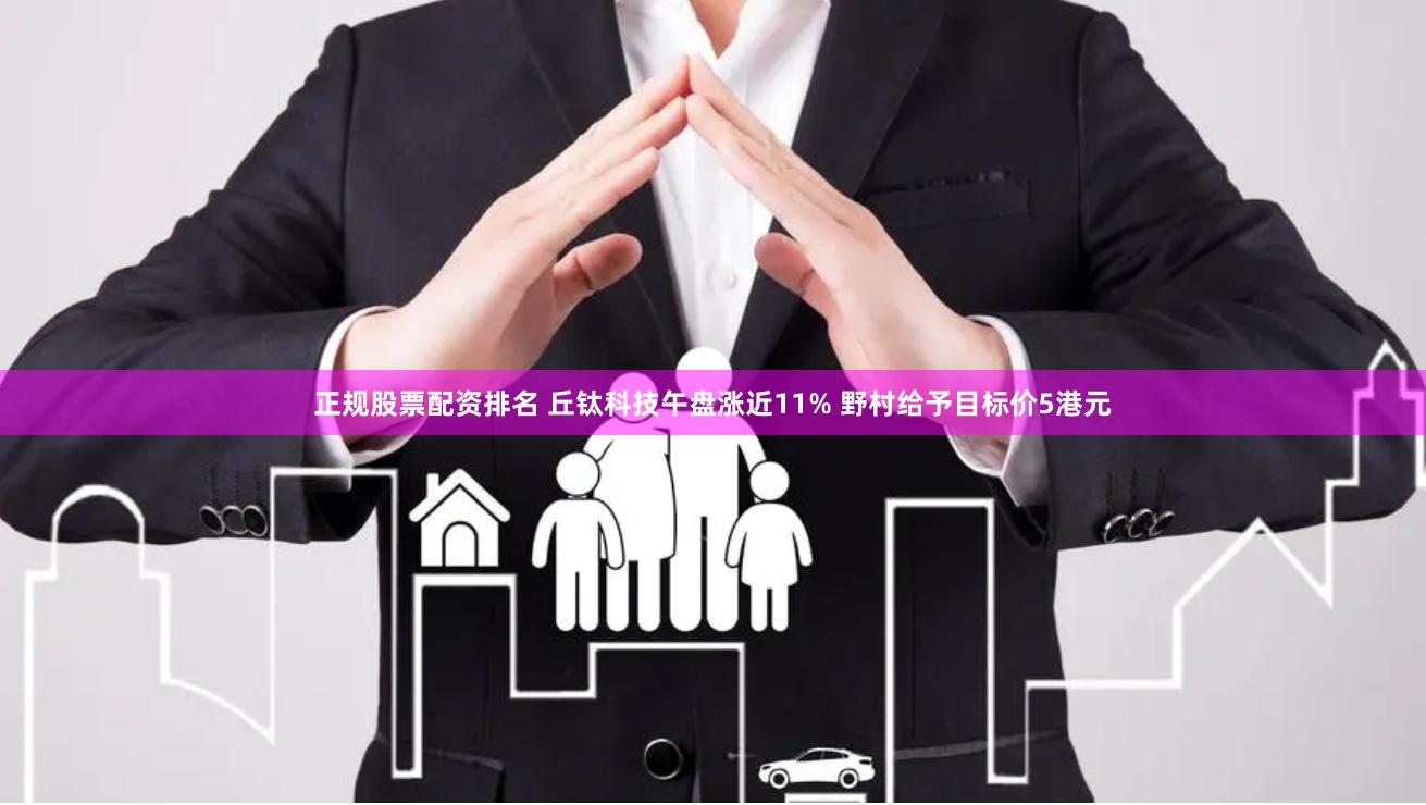 正规股票配资排名 丘钛科技午盘涨近11% 野村给予目标价5港元