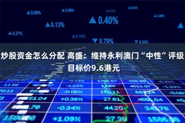 炒股资金怎么分配 高盛：维持永利澳门“中性”评级 目标价9.6港元