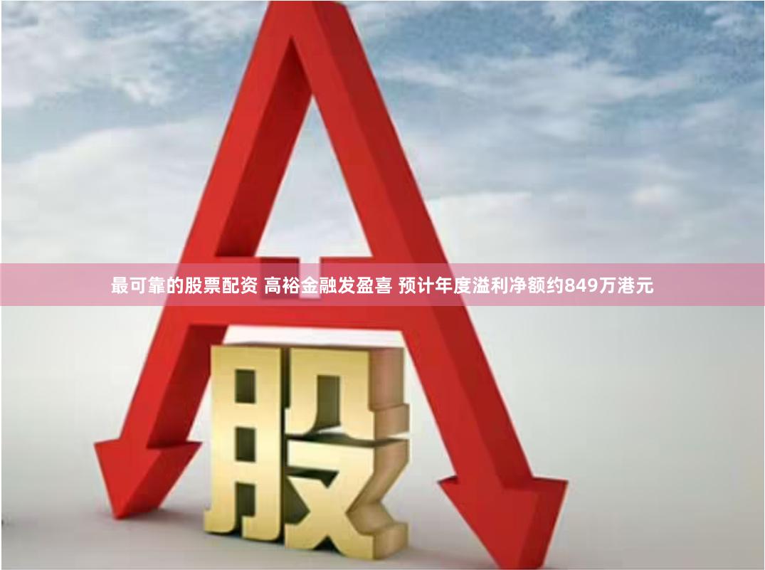 最可靠的股票配资 高裕金融发盈喜 预计年度溢利净额约849万港元