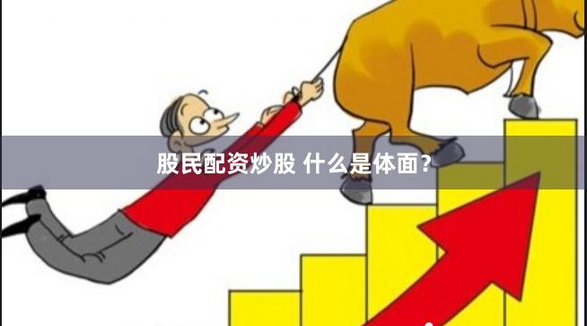 股民配资炒股 什么是体面？