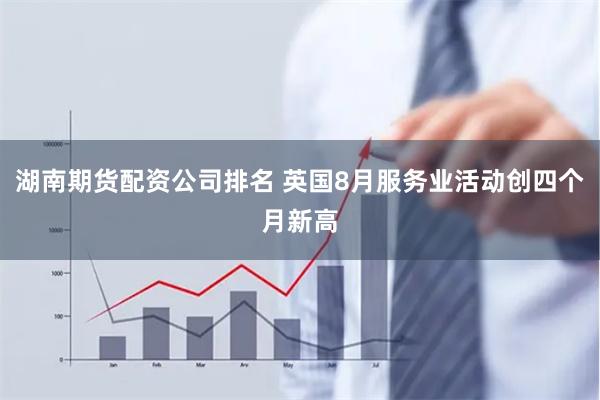 湖南期货配资公司排名 英国8月服务业活动创四个月新高