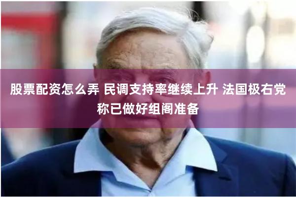 股票配资怎么弄 民调支持率继续上升 法国极右党称已做好组阁准备