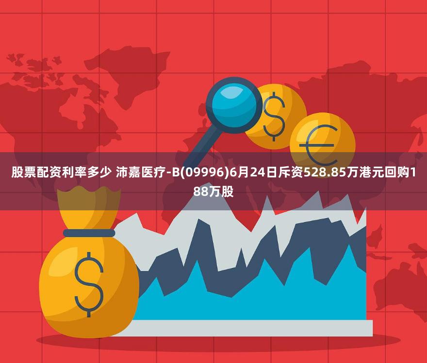 股票配资利率多少 沛嘉医疗-B(09996)6月24日斥资528.85万港元回购188万股