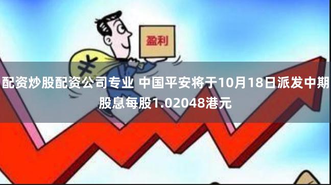 配资炒股配资公司专业 中国平安将于10月18日派发中期股息每股1.02048港元