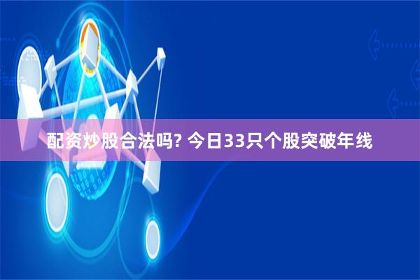 配资炒股合法吗? 今日33只个股突破年线