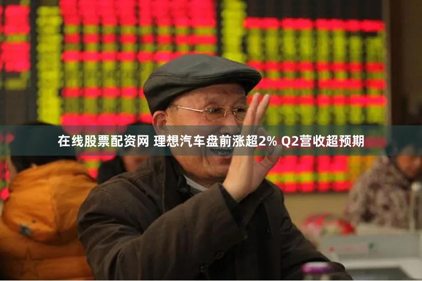 在线股票配资网 理想汽车盘前涨超2% Q2营收超预期