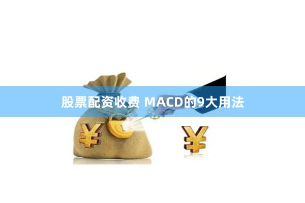 股票配资收费 MACD的9大用法