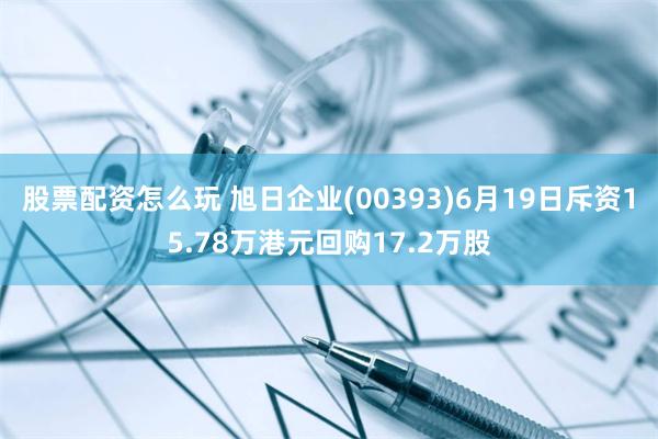 股票配资怎么玩 旭日企业(00393)6月19日斥资15.78万港元回购17.2万股