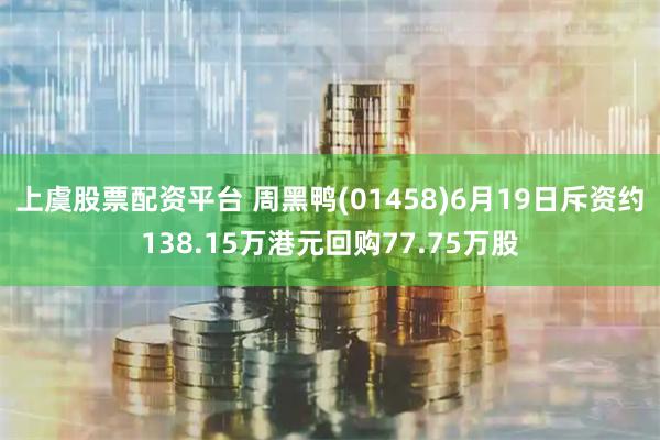 上虞股票配资平台 周黑鸭(01458)6月19日斥资约138.15万港元回购77.75万股