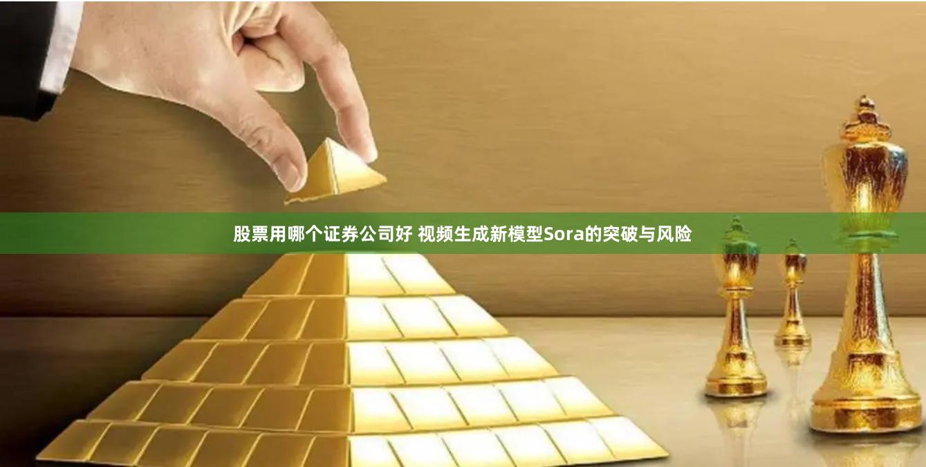 股票用哪个证券公司好 视频生成新模型Sora的突破与风险