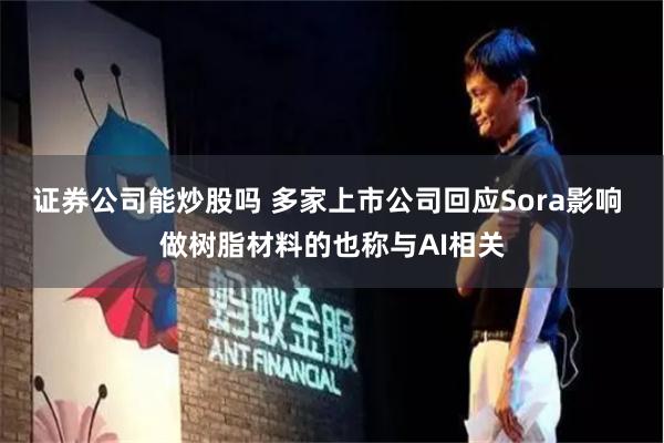 证券公司能炒股吗 多家上市公司回应Sora影响 做树脂材料的也称与AI相关