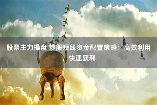 股票主力操盘 炒股短线资金配置策略：高效利用，快速获利