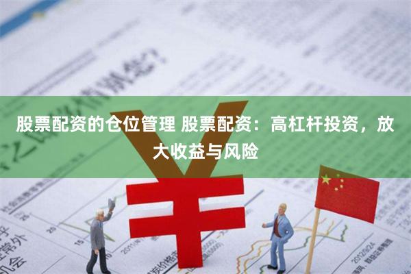 股票配资的仓位管理 股票配资：高杠杆投资，放大收益与风险