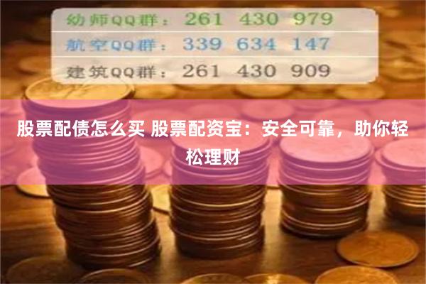 股票配债怎么买 股票配资宝：安全可靠，助你轻松理财