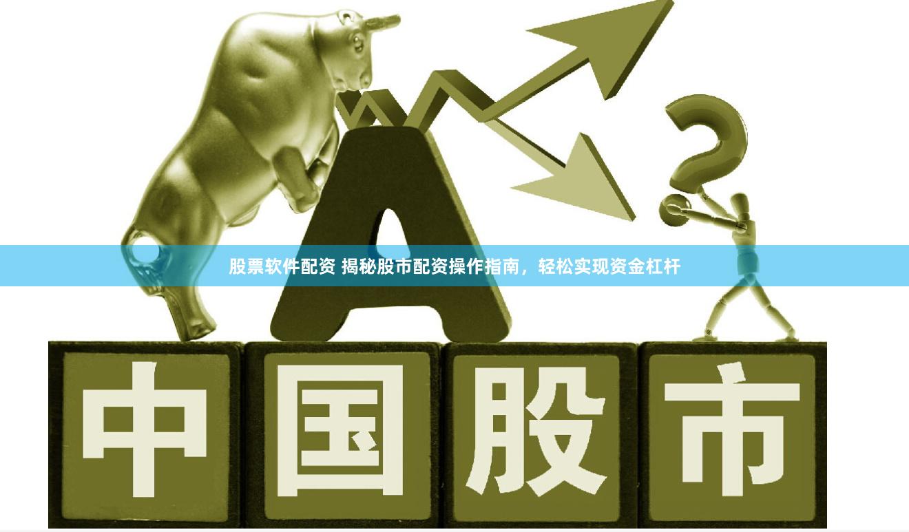 股票软件配资 揭秘股市配资操作指南，轻松实现资金杠杆