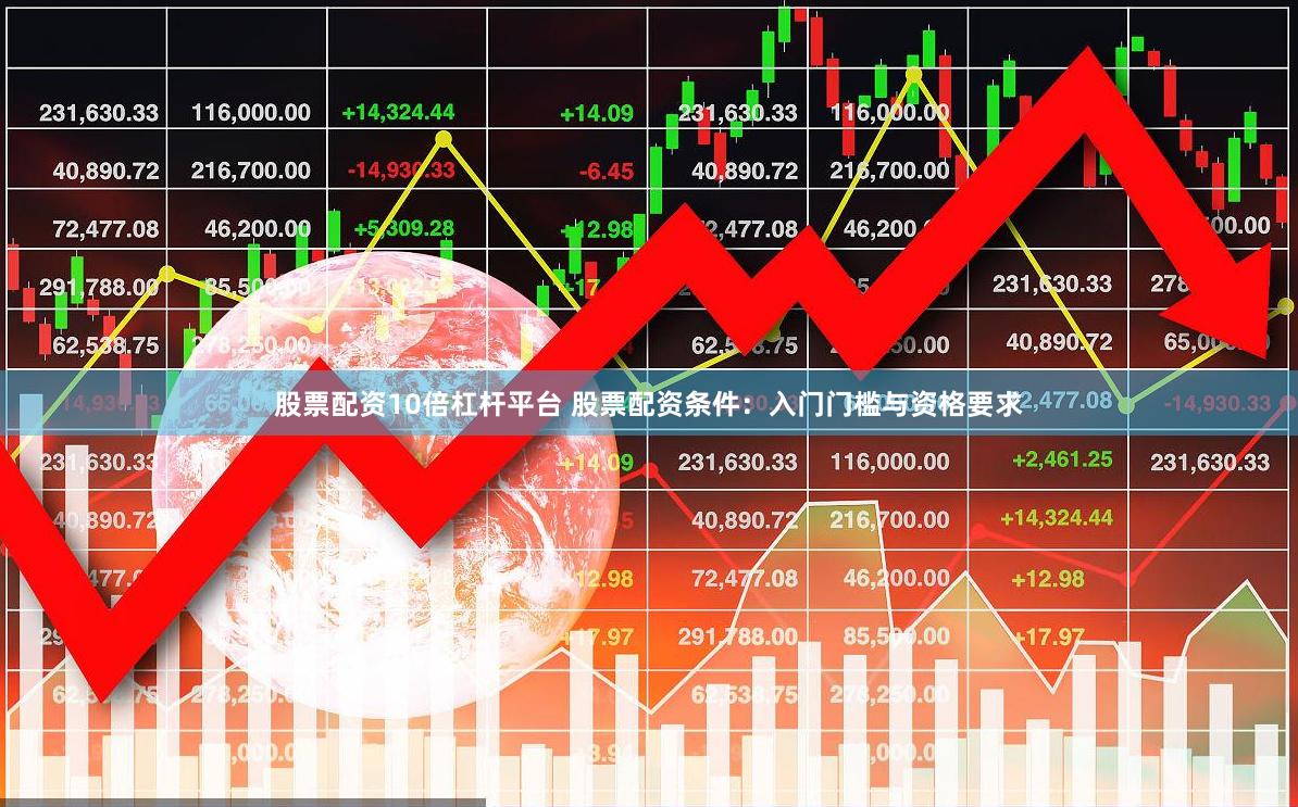 股票配资10倍杠杆平台 股票配资条件：入门门槛与资格要求