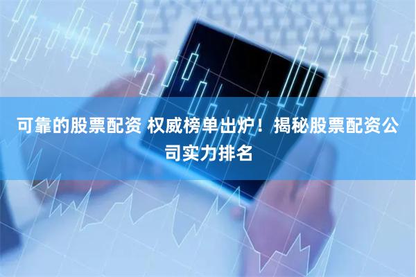 可靠的股票配资 权威榜单出炉！揭秘股票配资公司实力排名