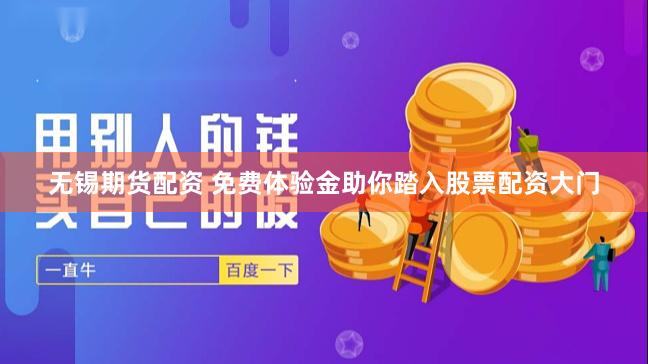 无锡期货配资 免费体验金助你踏入股票配资大门