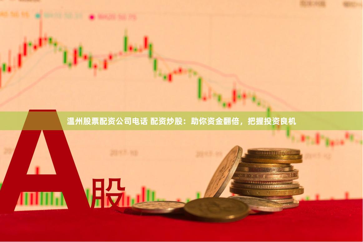 温州股票配资公司电话 配资炒股：助你资金翻倍，把握投资良机
