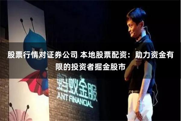 股票行情对证券公司 本地股票配资：助力资金有限的投资者掘金股市