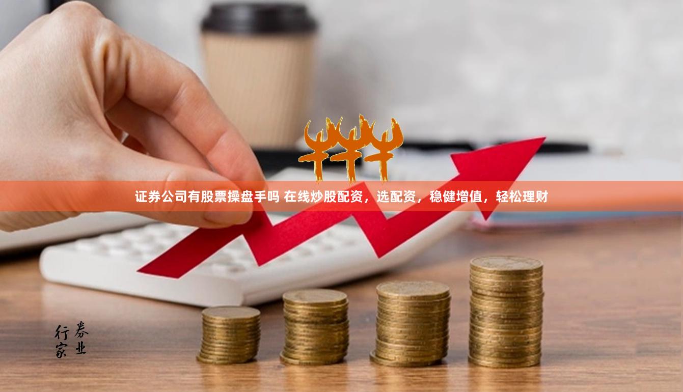 证券公司有股票操盘手吗 在线炒股配资，选配资，稳健增值，轻松理财