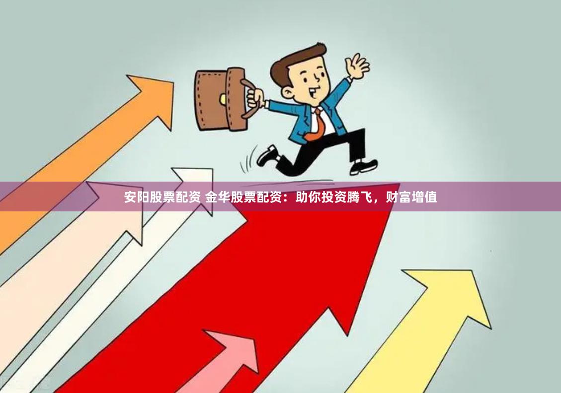 安阳股票配资 金华股票配资：助你投资腾飞，财富增值