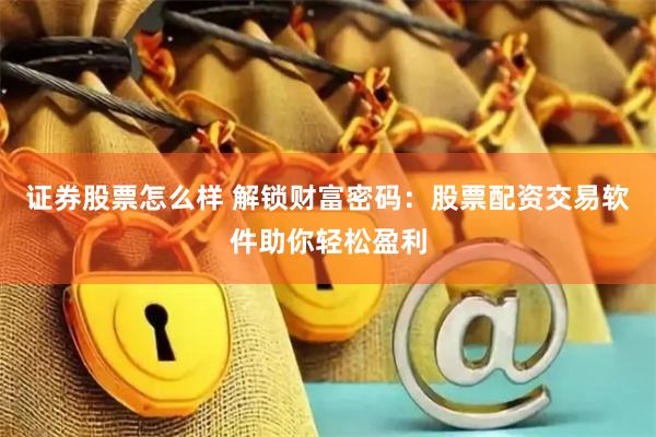 证券股票怎么样 解锁财富密码：股票配资交易软件助你轻松盈利