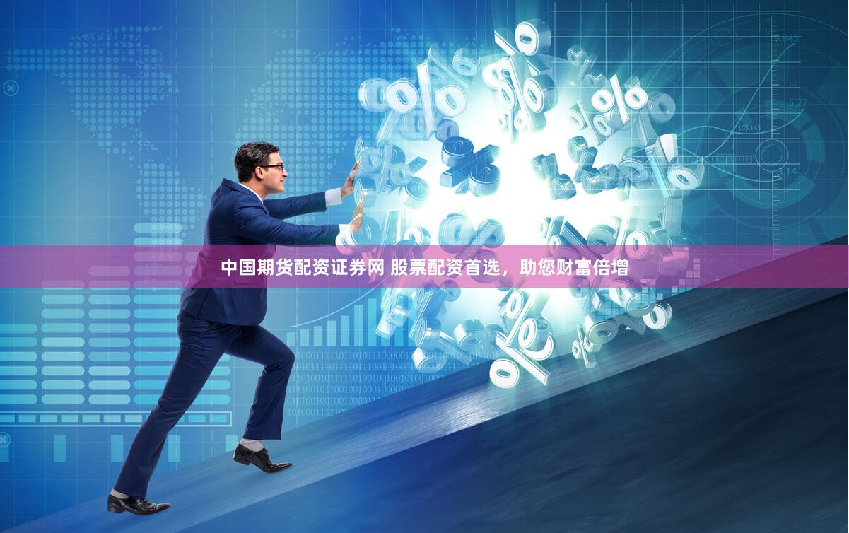 中国期货配资证券网 股票配资首选，助您财富倍增