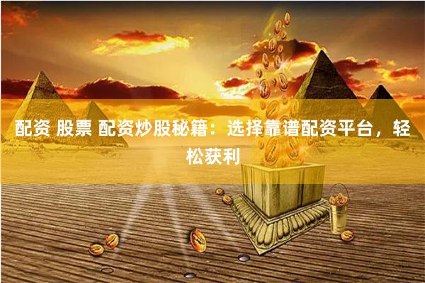 配资 股票 配资炒股秘籍：选择靠谱配资平台，轻松获利